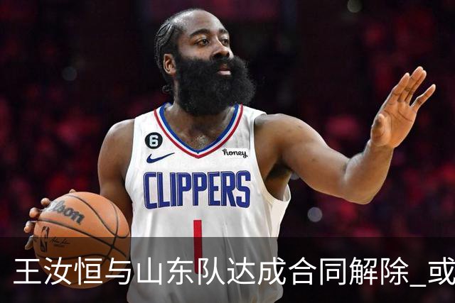 王汝恒与山东队达成合同解除 或将加盟山西队